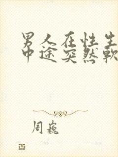 男人在性生活的中途突然软了是怎么回事