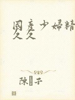 国产少妇精品久久久