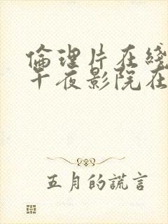 伦理片在线播放午夜影院在线