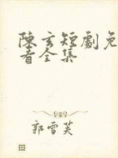 陈玄短剧免费观看全集