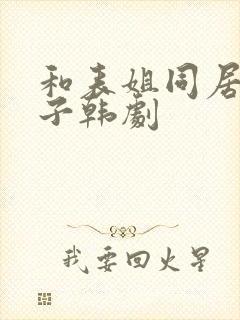 和表姐同居的日子韩剧