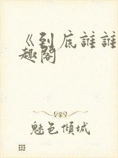 《到底谁谁》笔趣阁