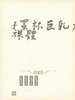 f罩杯巨乳尤物裸体