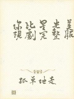 你比星光美丽电视剧完整版免费的