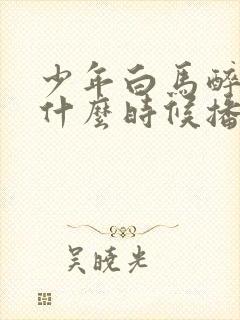 少年白马醉春风什么时候播出封面