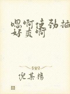 嗯啊使劲插小逼好爽啊