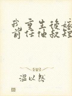 我重生后嫁给了前任他叔短剧