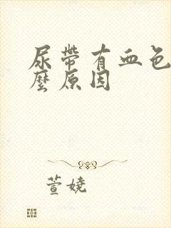 尿带有血色是什么原因