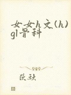女女h文(h)gl骨科