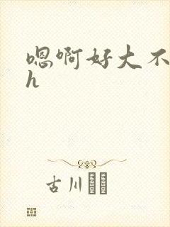 嗯啊好大不要啊h