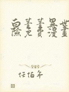 白菁菁异世界冒险免费漫画下拉式