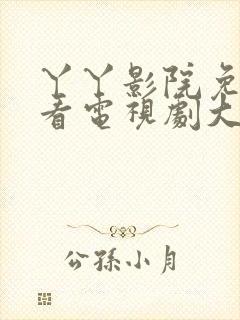 丫丫影院免费观看电视剧大全