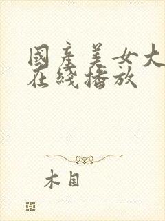 国产美女大尺度在线播放