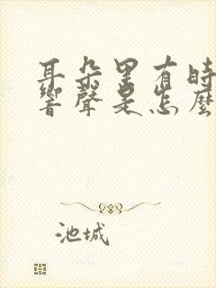 耳朵里有时候有响声是怎么回事