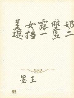 美女露双奶头无遮挡一区二区三区