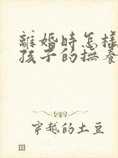 离婚时怎样争取孩子的抚养权