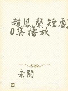 赵凤声短剧100集播放