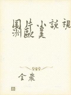 图片小说视频亚洲欧美