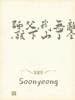 师父,我无敌了,该下山了全本