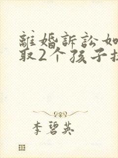 离婚诉讼如何争取2个孩子抚养权