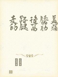 走路后膝盖后面的腿窝筋痛