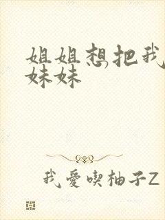 姐姐想把我变成妹妹