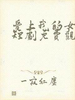 爱上我的女总裁短剧免费观看