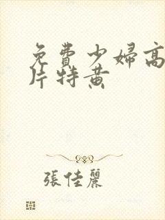 免费少妇高潮大片特黄