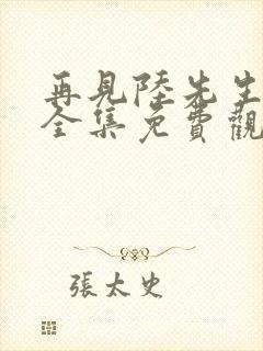 再见陆先生短剧全集免费观看高清