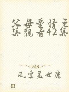 父母爱情免费全集观看42集