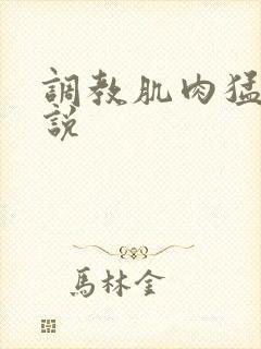 调教肌肉猛男小说