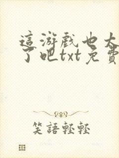 这游戏也太真实了吧txt免费下载