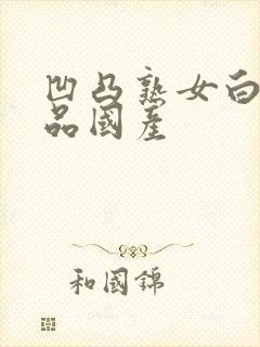 凹凸熟女白浆精品国产