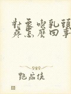 对象吃乳头有点疼怎么回事