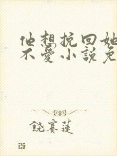 他想挽回她却已不爱小说免费阅读