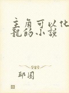 主角可以化身为龙的小说