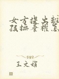 女方提出离婚小孩抚养权怎么判