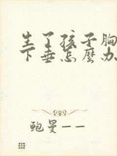 生了孩子胸干瘪下垂怎么办