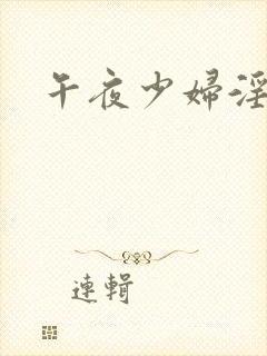 午夜少妇淫特黄