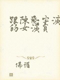 跟陈飞宇演过戏的女演员封面