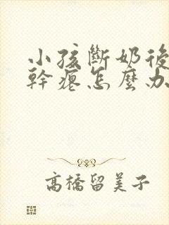 小孩断奶后乳房干瘪怎么办