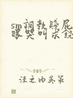 sm调教贱屁股眼哭叫求饶视频男男