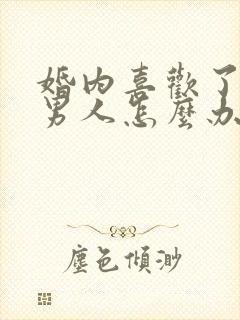 婚内喜欢了别的男人怎么办