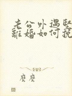 老公外遇坚决要离婚如何挽回