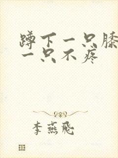 蹲下一只膝盖疼一只不疼