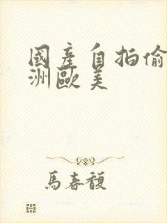 国产自拍偷拍亚洲欧美