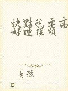 快点我要高潮了好硬视频