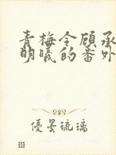 青梅令顾承安晋明曦的番外