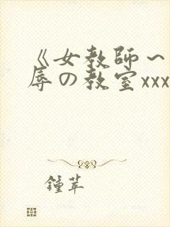 《女教师～被淫辱の教室xxx