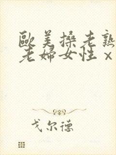 欧美搡老熟女 老妇女性ⅹx